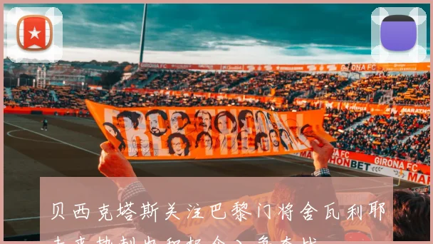 贝西克塔斯关注巴黎门将舍瓦利耶未来热刺也积极介入争夺战