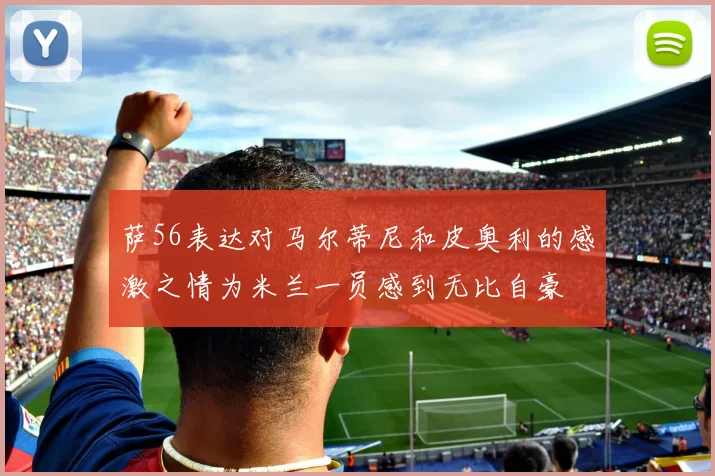 萨56表达对马尔蒂尼和皮奥利的感激之情为米兰一员感到无比自豪
