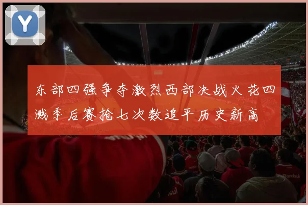 东部四强争夺激烈西部决战火花四溅季后赛抢七次数追平历史新高