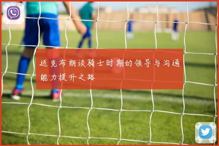 迈克布朗谈骑士时期的领导与沟通能力提升之路