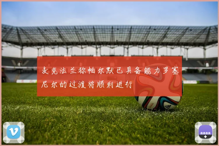 麦克法兰称帕尔默已具备能力罗塞尼尔的过渡将顺利进行