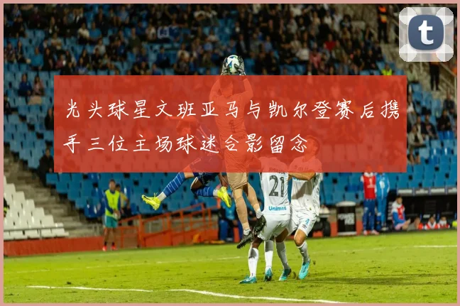 光头球星文班亚马与凯尔登赛后携手三位主场球迷合影留念