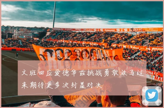 文班回应爱德华兹挑战勇敢放马过来期待更多次封盖对决