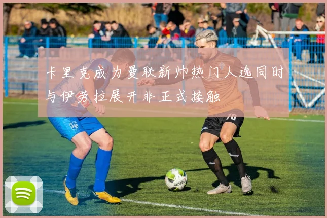 卡里克成为曼联新帅热门人选同时与伊劳拉展开非正式接触