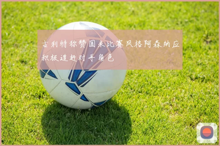 古利特称赞国米比赛风格阿森纳应积极追赶对手角色