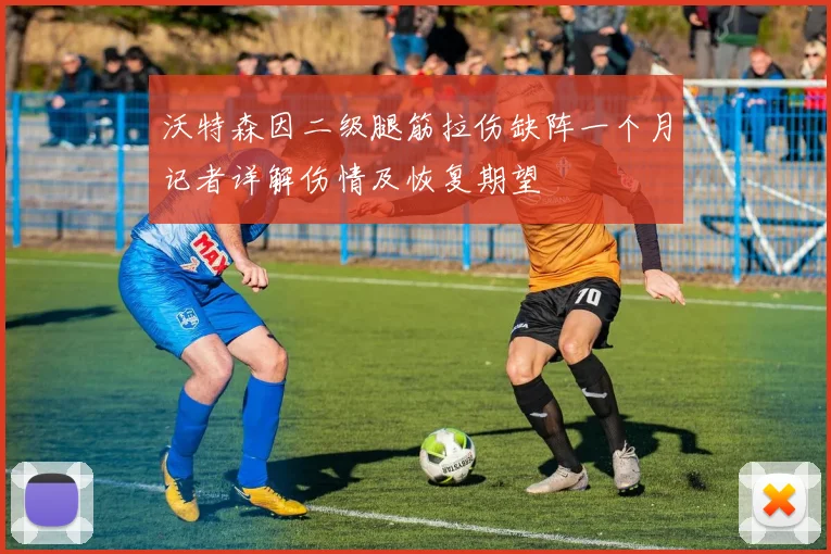 沃特森因二级腿筋拉伤缺阵一个月记者详解伤情及恢复期望