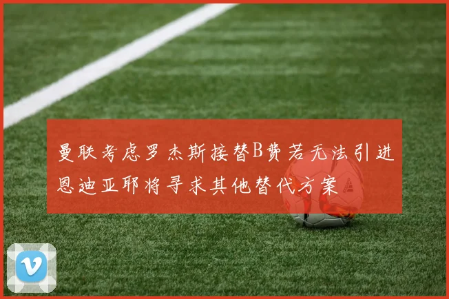 曼联考虑罗杰斯接替B费若无法引进恩迪亚耶将寻求其他替代方案