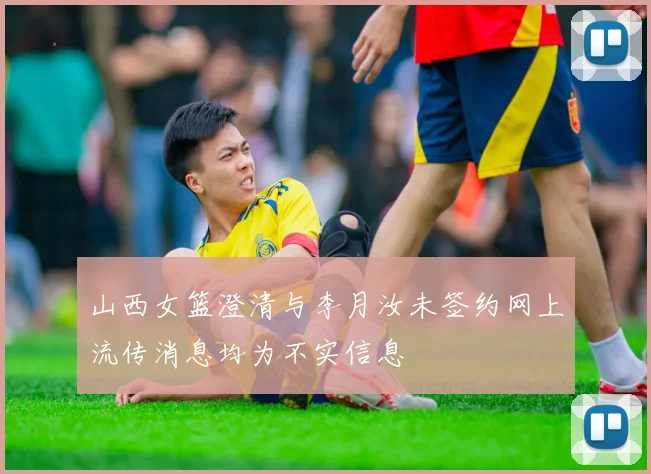 山西女篮澄清与李月汝未签约网上流传消息均为不实信息