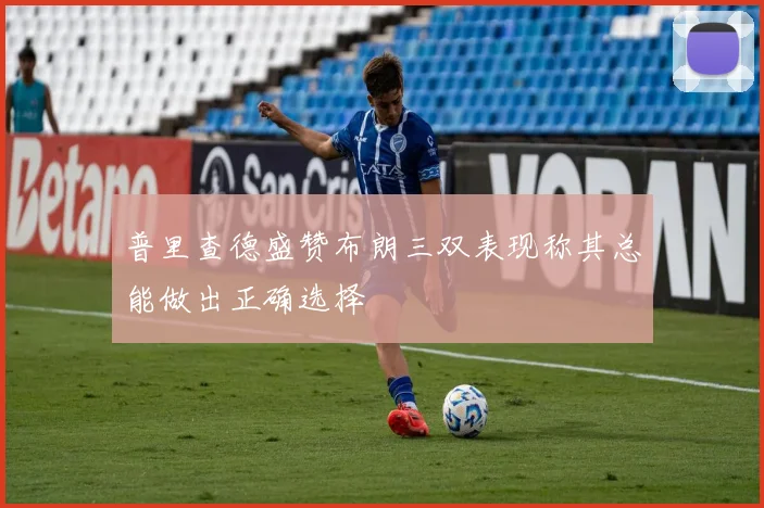 普里查德盛赞布朗三双表现称其总能做出正确选择