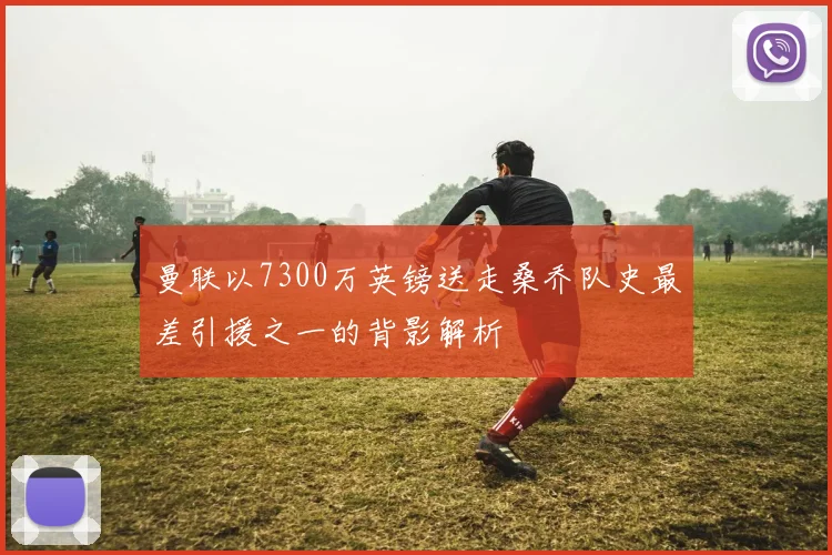 曼联以7300万英镑送走桑乔队史最差引援之一的背影解析